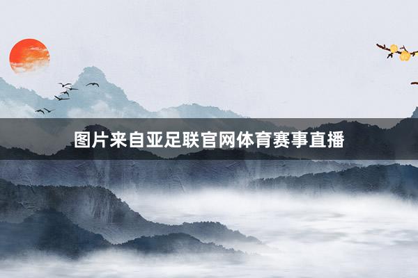图片来自亚足联官网体育赛事直播