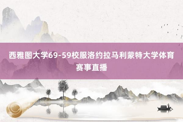 西雅图大学69-59校服洛约拉马利蒙特大学体育赛事直播