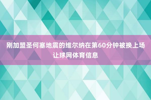 刚加盟圣何塞地震的维尔纳在第60分钟被换上场让球网体育信息