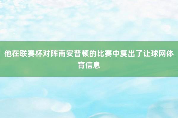 他在联赛杯对阵南安普顿的比赛中复出了让球网体育信息