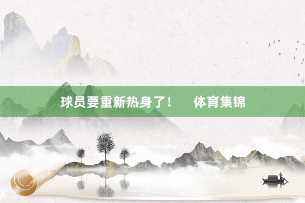 球员要重新热身了！    体育集锦