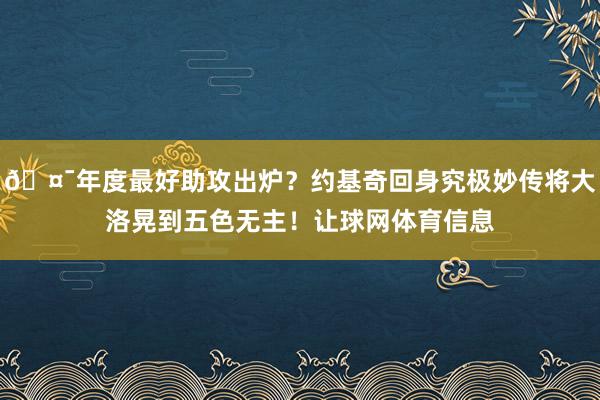 🤯年度最好助攻出炉？约基奇回身究极妙传将大洛晃到五色无主！让球网体育信息