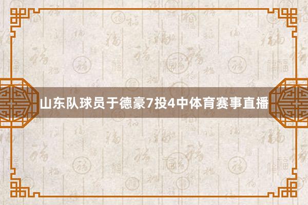 山东队球员于德豪7投4中体育赛事直播