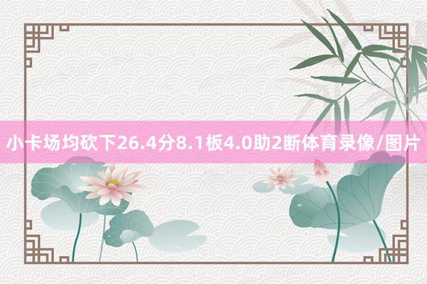 小卡场均砍下26.4分8.1板4.0助2断体育录像/图片