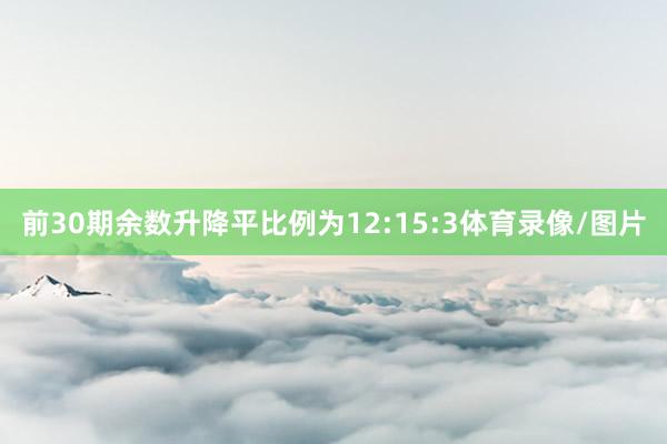 前30期余数升降平比例为12:15:3体育录像/图片