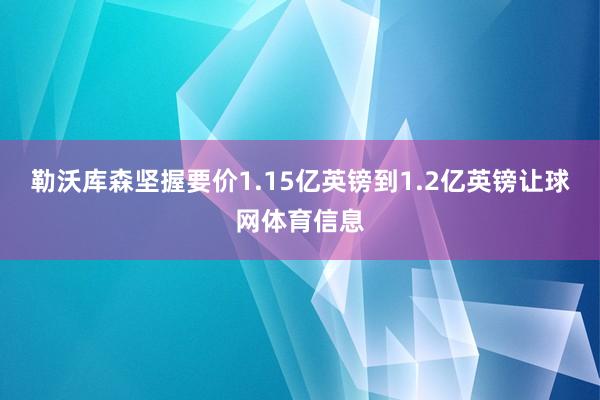 勒沃库森坚握要价1.15亿英镑到1.2亿英镑让球网体育信息