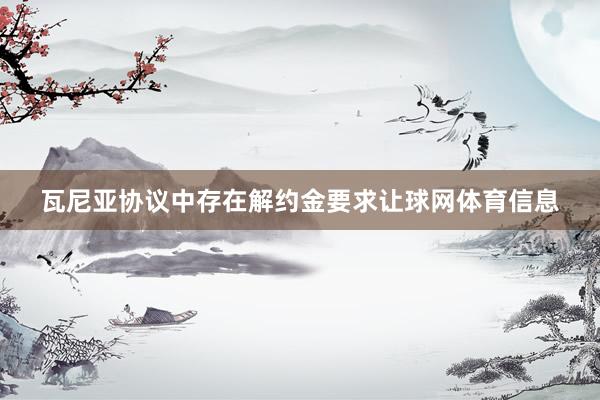 瓦尼亚协议中存在解约金要求让球网体育信息