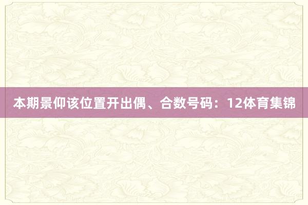 本期景仰该位置开出偶、合数号码：12体育集锦